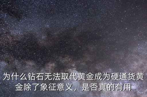 為什么鉆石無法取代黃金成為硬通貨黃金除了象征意義，是否真的有用