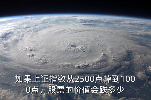 如果上證指數(shù)從2500點(diǎn)掉到1000點(diǎn)，股票的價(jià)值會(huì)跌多少