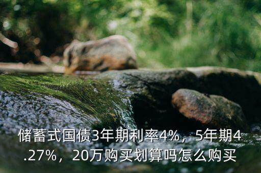 儲(chǔ)蓄式國(guó)債3年期利率4%，5年期4.27%，20萬(wàn)購(gòu)買(mǎi)劃算嗎怎么購(gòu)買(mǎi)