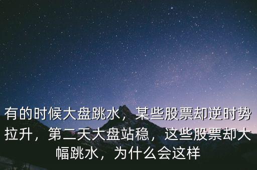 有的時候大盤跳水，某些股票卻逆時勢拉升，第二天大盤站穩(wěn)，這些股票卻大幅跳水，為什么會這樣