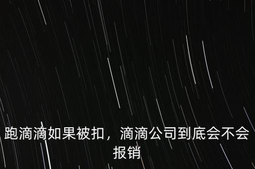 跑滴滴如果被扣，滴滴公司到底會不會報銷