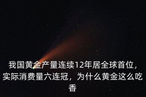 我國(guó)黃金產(chǎn)量連續(xù)12年居全球首位，實(shí)際消費(fèi)量六連冠，為什么黃金這么吃香