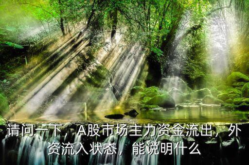 請問一下，A股市場主力資金流出，外資流入狀態(tài)，能說明什么
