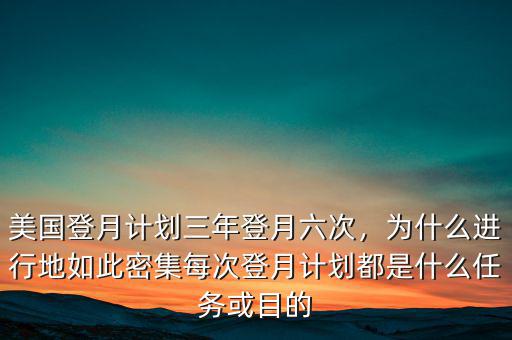 美國登月計劃三年登月六次，為什么進行地如此密集每次登月計劃都是什么任務(wù)或目的