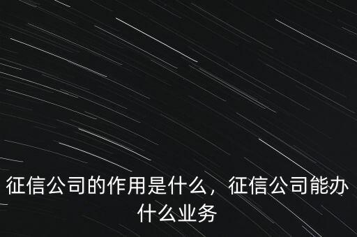 征信公司的作用是什么，征信公司能辦什么業(yè)務(wù)