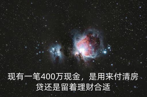現(xiàn)有一筆400萬現(xiàn)金，是用來付清房貸還是留著理財(cái)合適