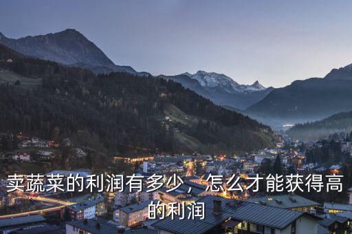 賣(mài)蔬菜的利潤(rùn)有多少，怎么才能獲得高的利潤(rùn)