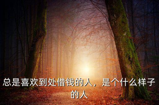 總是喜歡到處借錢的人，是個什么樣子的人