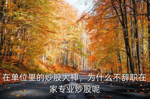 在單位里的炒股大神，為什么不辭職在家專業(yè)炒股呢