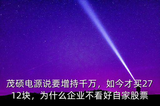 茂碩電源說要增持千萬，如今才買2712塊，為什么企業(yè)不看好自家股票