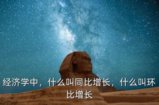 經(jīng)濟學(xué)中，什么叫同比增長，什么叫環(huán)比增長