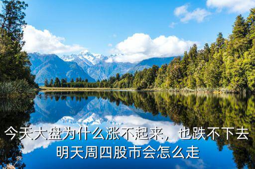 今天大盤為什么漲不起來，也跌不下去明天周四股市會怎么走