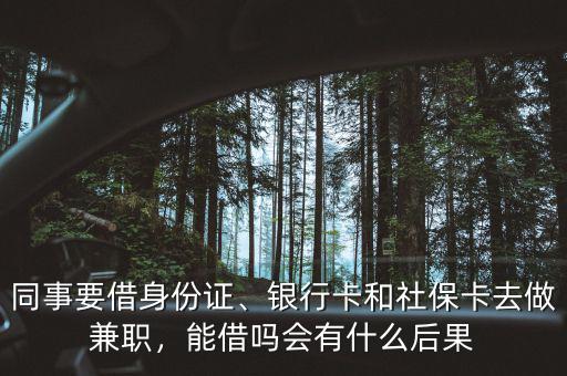 同事要借身份證、銀行卡和社?？ㄈプ黾媛殻芙鑶釙惺裁春蠊? class=