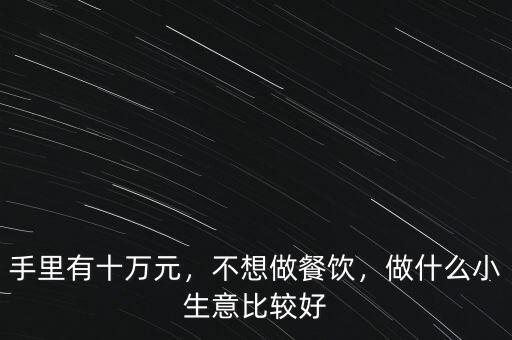 手里有十萬元，不想做餐飲，做什么小生意比較好