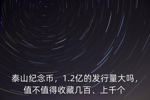 泰山紀念幣，1.2億的發(fā)行量大嗎，值不值得收藏幾百、上千個