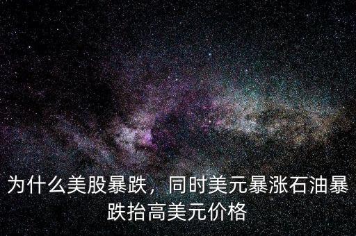 為什么美股暴跌，同時美元暴漲石油暴跌抬高美元價格