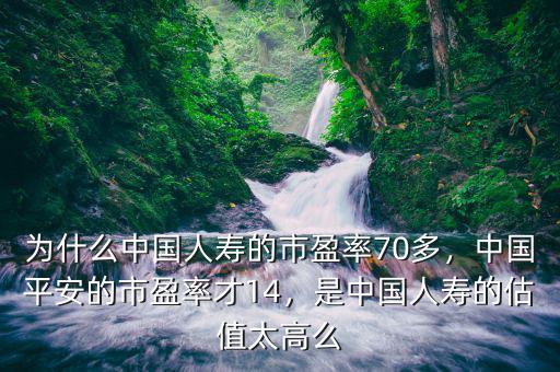 為什么中國人壽的市盈率70多，中國平安的市盈率才14，是中國人壽的估值太高么