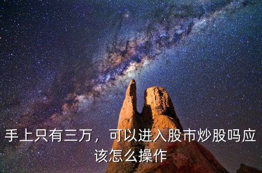 手上只有三萬(wàn)，可以進(jìn)入股市炒股嗎應(yīng)該怎么操作