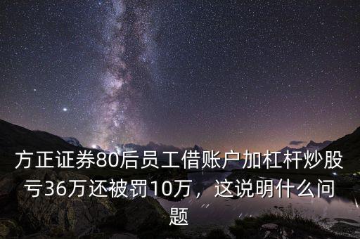 方正證券80后員工借賬戶加杠桿炒股虧36萬還被罰10萬，這說明什么問題