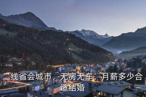 二線省會城市，無房無車，月薪多少合適結(jié)婚