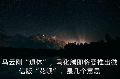 馬云剛“退休”，馬化騰即將要推出微信版“花唄”，是幾個意思