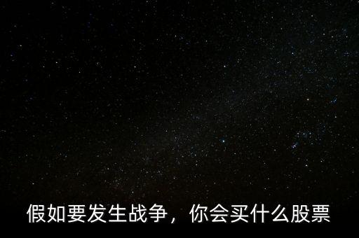 假如要發(fā)生戰(zhàn)爭，你會(huì)買什么股票