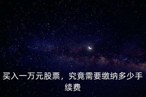 買入一萬元股票，究竟需要繳納多少手續(xù)費