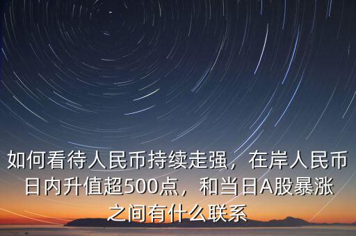 如何看待人民幣持續(xù)走強，在岸人民幣日內(nèi)升值超500點，和當(dāng)日A股暴漲之間有什么聯(lián)系