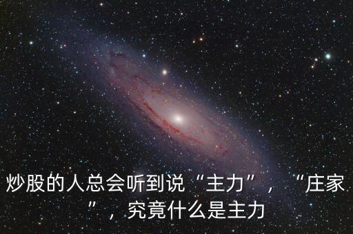 炒股的人總會聽到說“主力”，“莊家”，究竟什么是主力