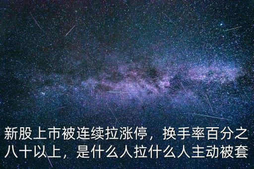 新股上市被連續(xù)拉漲停，換手率百分之八十以上，是什么人拉什么人主動被套