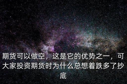 期貨可以做空，這是它的優(yōu)勢(shì)之一，可大家投資期貨時(shí)為什么總想著跌多了抄底