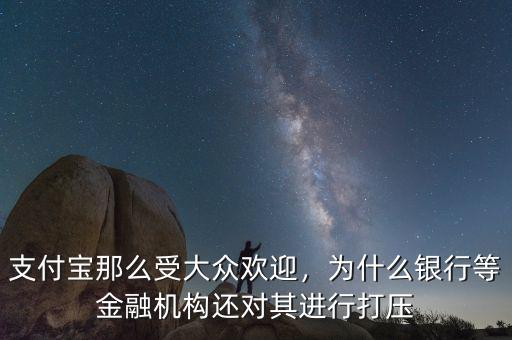 支付寶那么受大眾歡迎，為什么銀行等金融機構還對其進行打壓