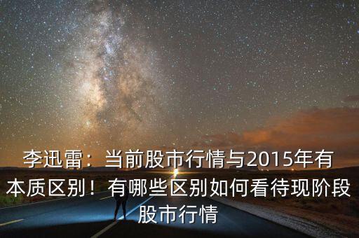 李迅雷：當(dāng)前股市行情與2015年有本質(zhì)區(qū)別！有哪些區(qū)別如何看待現(xiàn)階段股市行情