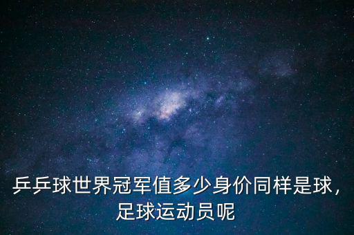 乒乒球世界冠軍值多少身價(jià)同樣是球，足球運(yùn)動(dòng)員呢