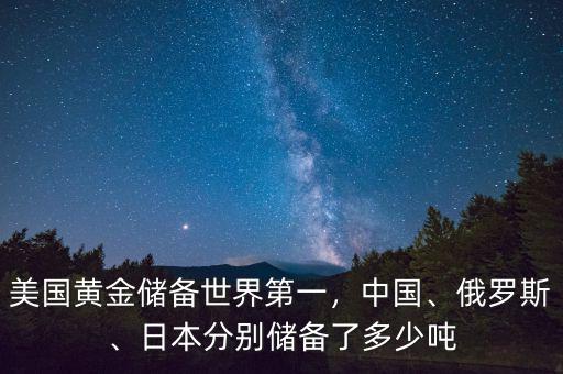 美國(guó)黃金儲(chǔ)備世界第一，中國(guó)、俄羅斯、日本分別儲(chǔ)備了多少噸