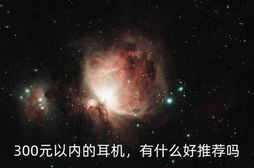 300元以內(nèi)的耳機，有什么好推薦嗎