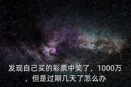 發(fā)現(xiàn)自己買的彩票中獎了，1000萬，但是過期幾天了怎么辦