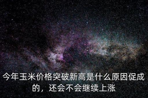 今年玉米價格突破新高是什么原因促成的，還會不會繼續(xù)上漲