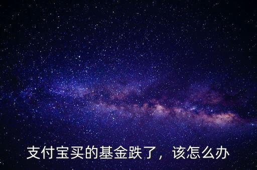 支付寶買的基金跌了，該怎么辦