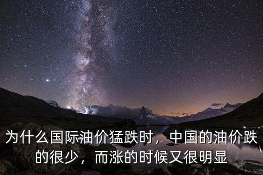 為什么國際油價猛跌時，中國的油價跌的很少，而漲的時候又很明顯