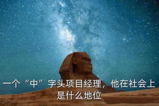 一個“中”字頭項(xiàng)目經(jīng)理，他在社會上是什么地位