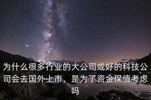 為什么很多行業(yè)的大公司或好的科技公司會(huì)去國外上市，是為了資金保值考慮嗎