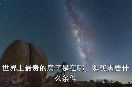 世界上最貴的房子是在哪，購(gòu)買需要什么條件