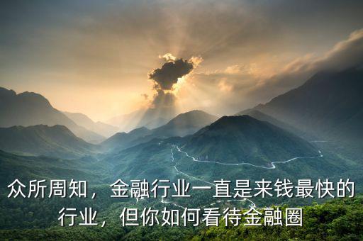 眾所周知，金融行業(yè)一直是來錢最快的行業(yè)，但你如何看待金融圈