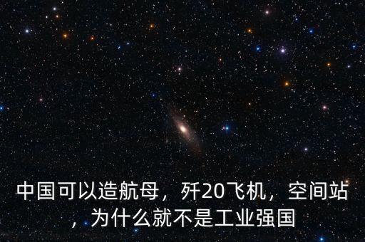 中國(guó)可以造航母，殲20飛機(jī)，空間站，為什么就不是工業(yè)強(qiáng)國(guó)
