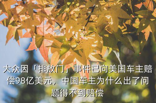 大眾因「排放門」事件已向美國車主賠償98億美元，中國車主為什么出了問題得不到賠償
