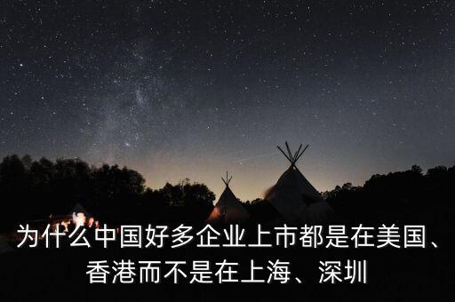 為什么中國好多企業(yè)上市都是在美國、香港而不是在上海、深圳