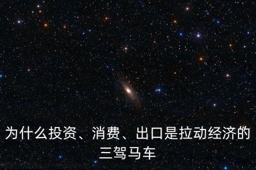 為什么投資、消費(fèi)、出口是拉動(dòng)經(jīng)濟(jì)的三駕馬車