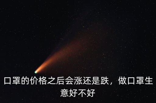 口罩的價(jià)格之后會(huì)漲還是跌，做口罩生意好不好