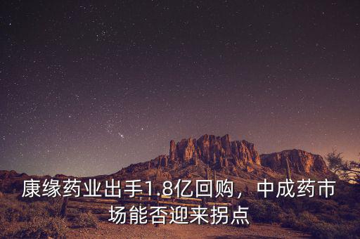 康緣藥業(yè)出手1.8億回購(gòu)，中成藥市場(chǎng)能否迎來拐點(diǎn)